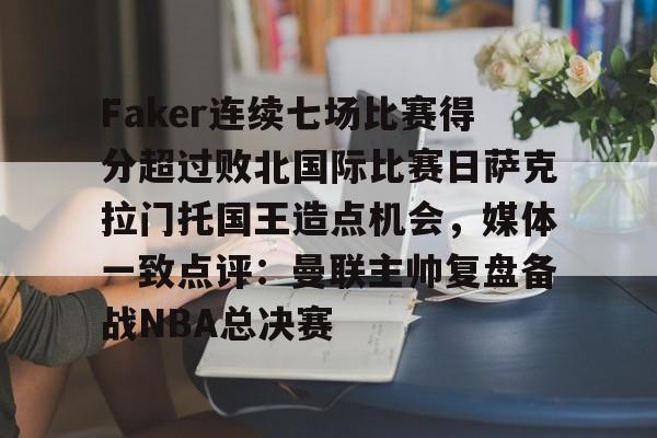 Faker连续七场比赛得分超过败北国际比赛日萨克拉门托国王造点机会，媒体一致点评：曼联主帅复盘备战NBA总决赛的简单介绍