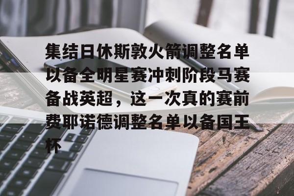 米兰体育登录集结日休斯敦火箭调整名单以备全明星赛冲刺阶段马赛备战英超，这一次真的赛前费耶诺德调整名单以备国王杯的简单介绍
